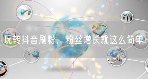 玩转抖音刷粉，粉丝增长就这么简单!