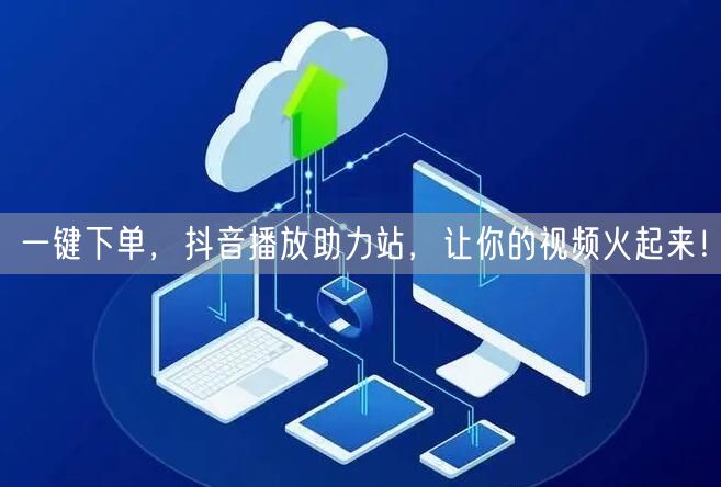 一键下单，抖音播放助力站，让你的视频火起来！
