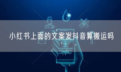 小红书上面的文案发抖音算搬运吗