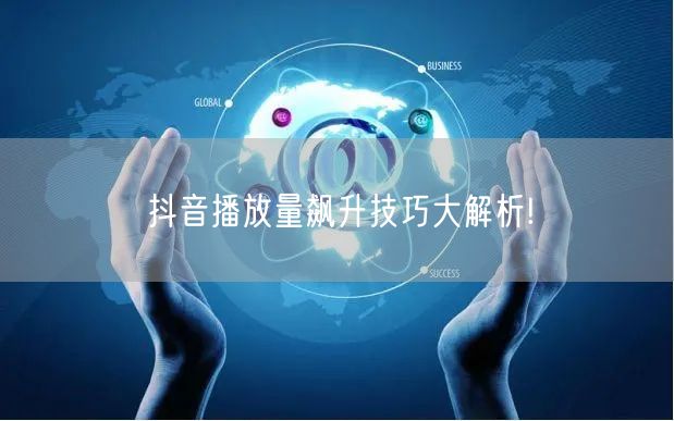 抖音播放量飙升技巧大解析!