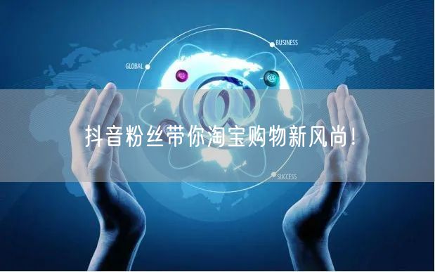 抖音粉丝带你淘宝购物新风尚！