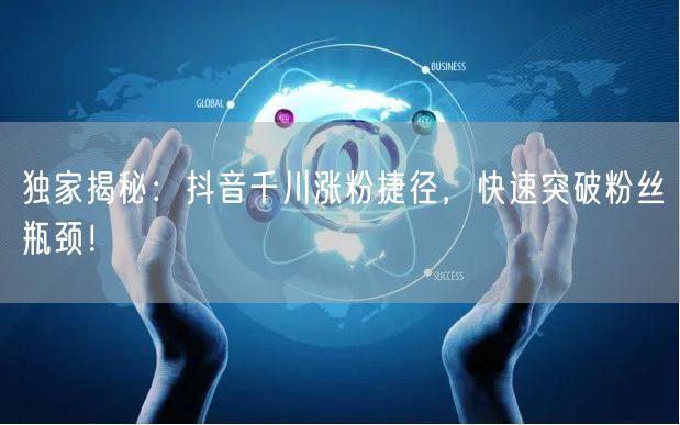 独家揭秘：抖音千川涨粉捷径，快速突破粉丝瓶颈！
