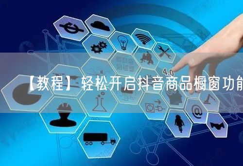 【教程】轻松开启抖音商品橱窗功能！
