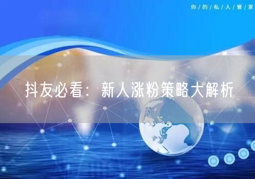 抖友必看：新人涨粉策略大解析