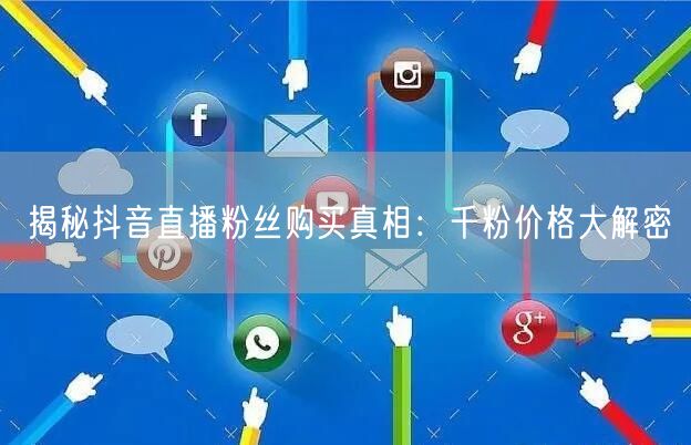 揭秘抖音直播粉丝购买真相：千粉价格大解密