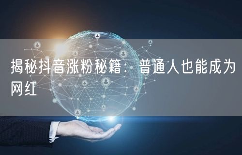 揭秘抖音涨粉秘籍：普通人也能成为网红