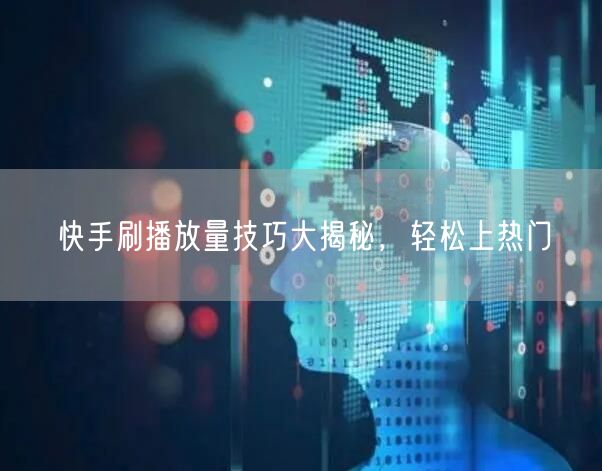 快手刷播放量技巧大揭秘，轻松上热门