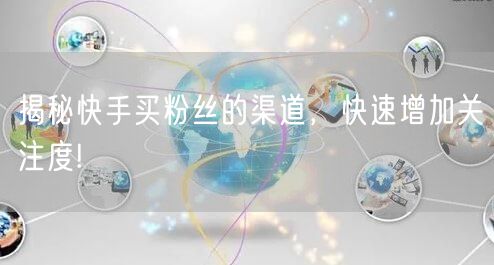 揭秘快手买粉丝的渠道，快速增加关注度!