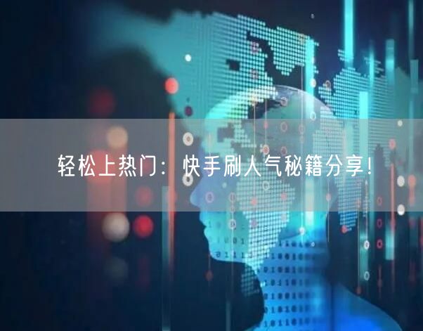 轻松上热门：快手刷人气秘籍分享！