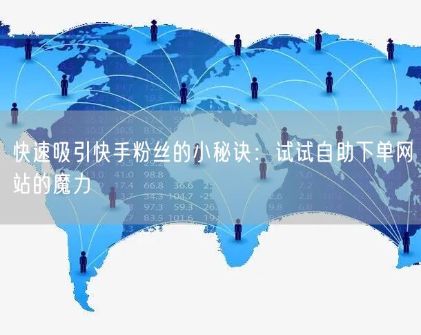 快速吸引快手粉丝的小秘诀：试试自助下单网站的魔力