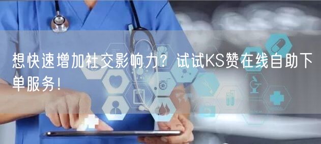 想快速增加社交影响力？试试KS赞在线自助