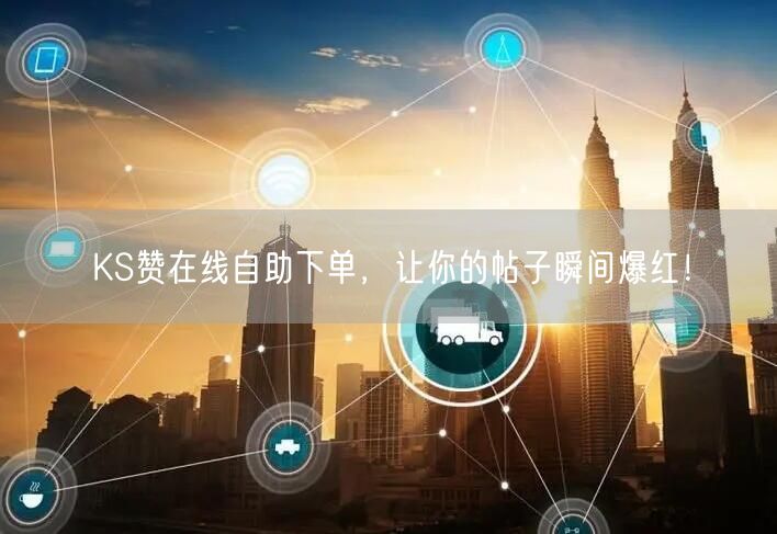 KS赞在线自助下单，让你的帖子瞬间爆红！
