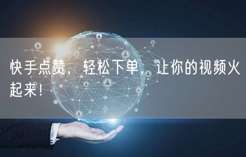 快手点赞，轻松下单，让你的视频火起来！