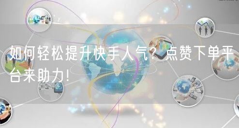 如何轻松提升快手人气？点赞下单平台来助力！