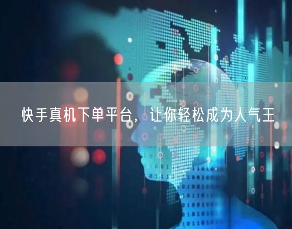 快手真机下单平台，让你轻松成为人气王