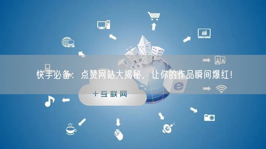 快手必备：点赞网站大揭秘，让你的作品瞬间爆红！