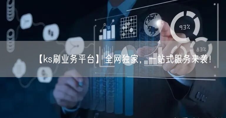 【ks刷业务平台】全网独家，一站式服务来袭！