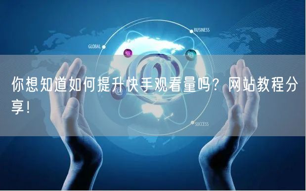 你想知道如何提升快手观看量吗？网站教程分享！