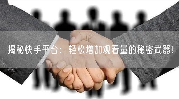 揭秘快手平台：轻松增加观看量的秘密武器！