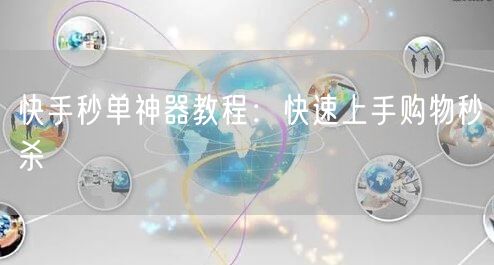快手秒单神器教程：快速上手购物秒杀