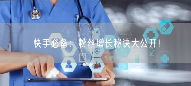 快手必备：粉丝增长秘诀大公开！