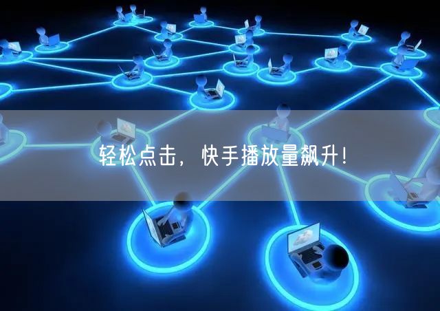 轻松点击，快手播放量飙升！
