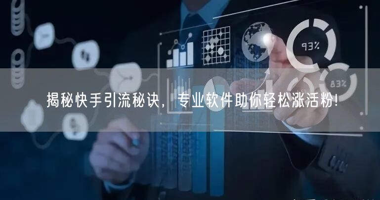 揭秘快手引流秘诀，专业软件助你轻松涨活粉!