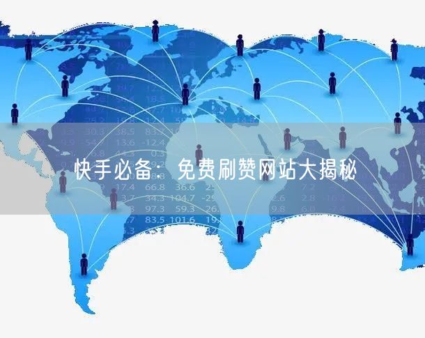 快手必备：免费刷赞网站大揭秘