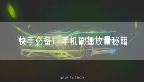 快手必备！手机刷播放量秘籍