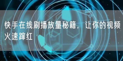 快手在线刷播放量秘籍，让你的视频火速蹿红