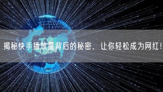 揭秘快手播放量背后的秘密，让你轻松成为网红！