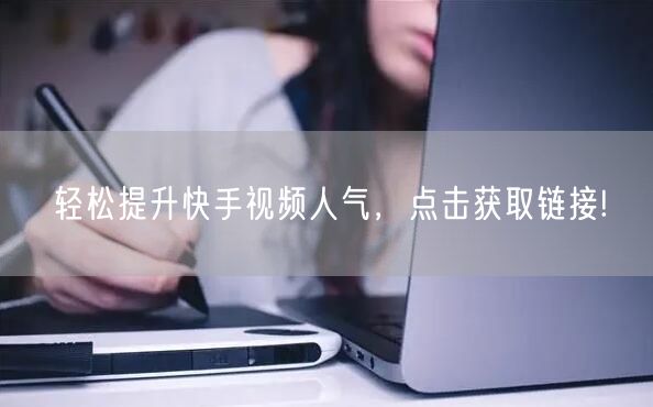 轻松提升快手视频人气，点击获取链接!