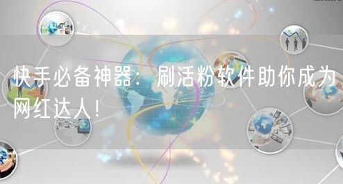 快手必备神器：刷活粉软件助你成为网红达人！
