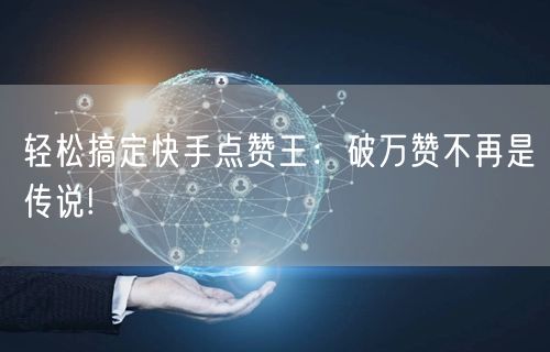 轻松搞定快手点赞王：破万赞不再是传说!