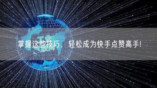 掌握这些技巧，轻松成为快手点赞高手!