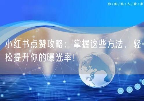 小红书点赞攻略：掌握这些方法，轻松提升你的曝光率！