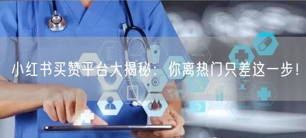 小红书买赞平台大揭秘：你离热门只差这一步！