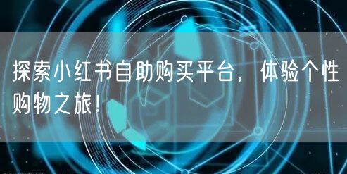 探索小红书自助购买平台，体验个性购物之旅！