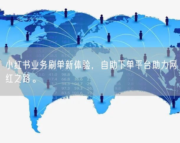 小红书业务刷单新体验，自助下单平台助力网红之路。
