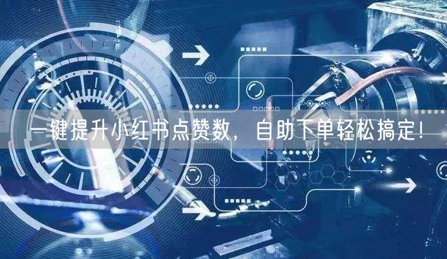 一键提升小红书点赞数，自助下单轻松搞定！