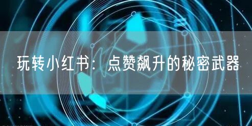 玩转小红书：点赞飙升的秘密武器