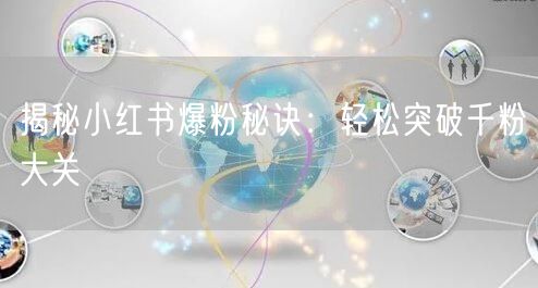 揭秘小红书爆粉秘诀：轻松突破千粉大关