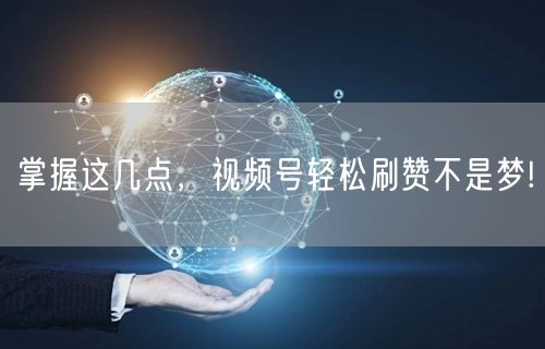 掌握这几点，视频号轻松刷赞不是梦!