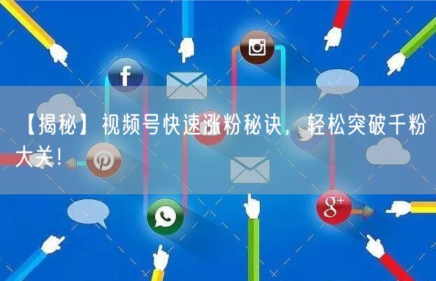 【揭秘】视频号快速涨粉秘诀，轻松突破千粉大关！