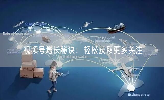 视频号增长秘诀：轻松获取更多关注