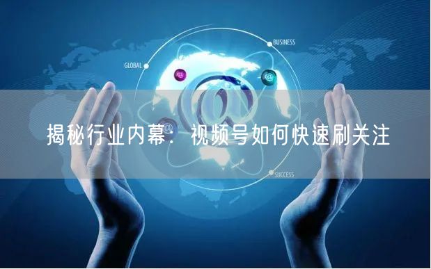 揭秘行业内幕：视频号如何快速刷关注