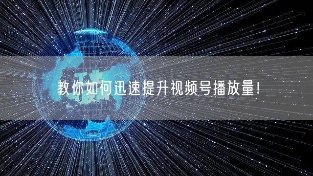 教你如何迅速提升视频号播放量！