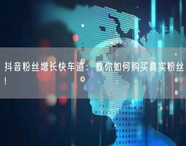 抖音粉丝增长快车道：教你如何购买真实粉丝!
