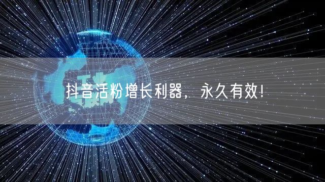 抖音活粉增长利器，永久有效！