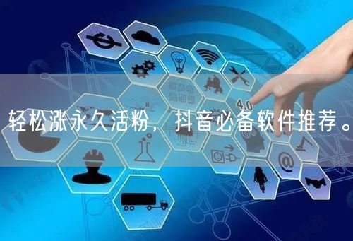 轻松涨永久活粉，抖音必备软件推荐。